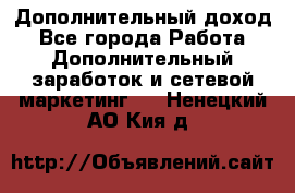 Дополнительный доход - Все города Работа » Дополнительный заработок и сетевой маркетинг   . Ненецкий АО,Кия д.